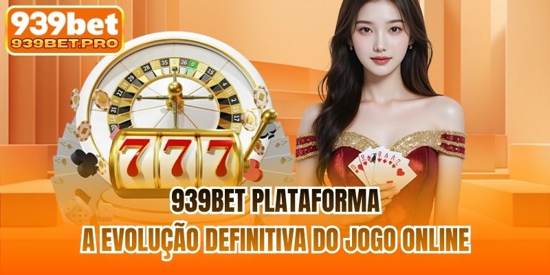 939BET Plataforma | A Evolução Definitiva Do Jogo Online