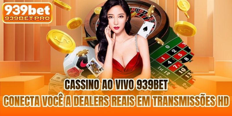 Cassino ao vivo 939BET conecta você a dealers reais em transmissões HD